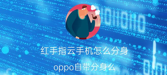 红手指云手机怎么分身 oppo自带分身么？